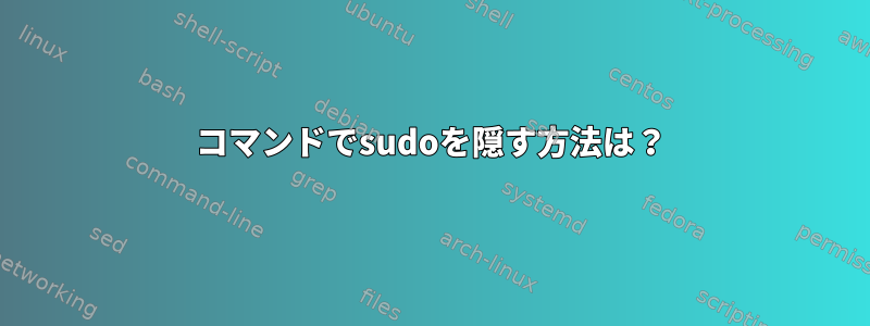 コマンドでsudoを隠す方法は？