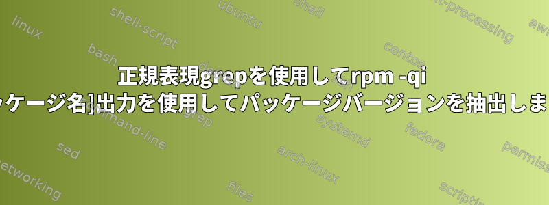 正規表現grepを使用してrpm -qi [パッケージ名]出力を使用してパッケージバージョンを抽出します。