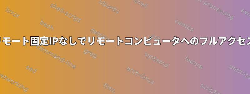 リモート固定IPなしでリモートコンピュータへのフルアクセス