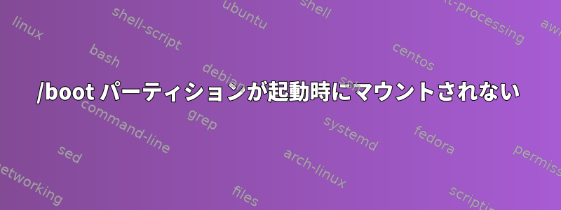 /boot パーティションが起動時にマウントされない