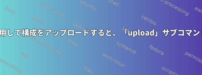 kubeadmを使用して構成をアップロードすると、「upload」サブコマンドは無効です。