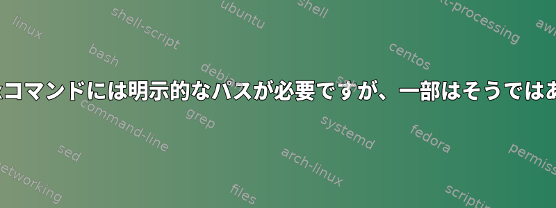 一部のLinuxコマンドには明示的なパスが必要ですが、一部はそうではありません。