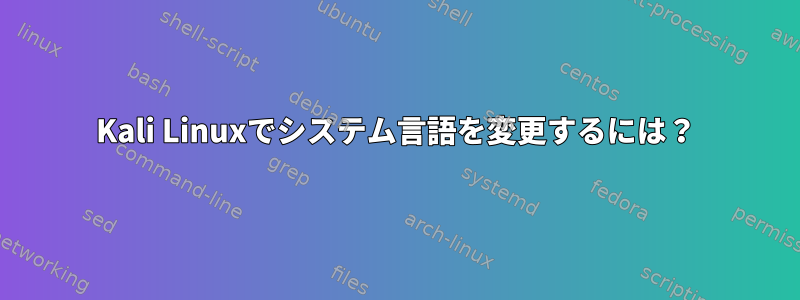 Kali Linuxでシステム言語を変更するには？