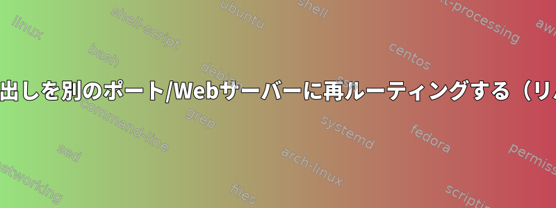 サブドメイン呼び出しを別のポート/Webサーバーに再ルーティングする（リバースプロキシ）