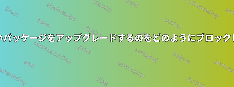 yumが古いパッケージをアップグレードするのをどのようにブロックしますか？