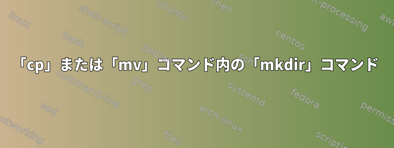 「cp」または「mv」コマンド内の「mkdir」コマンド