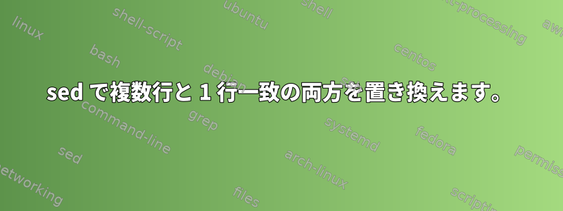 sed で複数行と 1 行一致の両方を置き換えます。