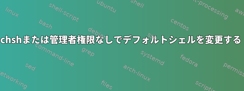 chshまたは管理者権限なしでデフォルトシェルを変更する