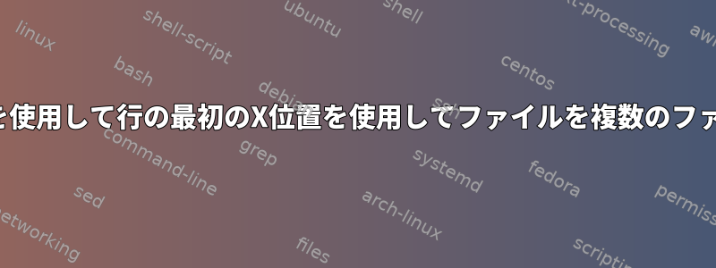 sedまたはawkを使用して行の最初のX位置を使用してファイルを複数のファイルに分割する