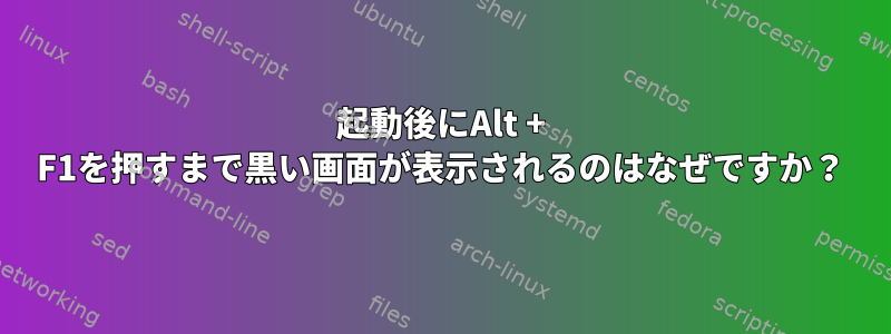 起動後にAlt + F1を押すまで黒い画面が表示されるのはなぜですか？