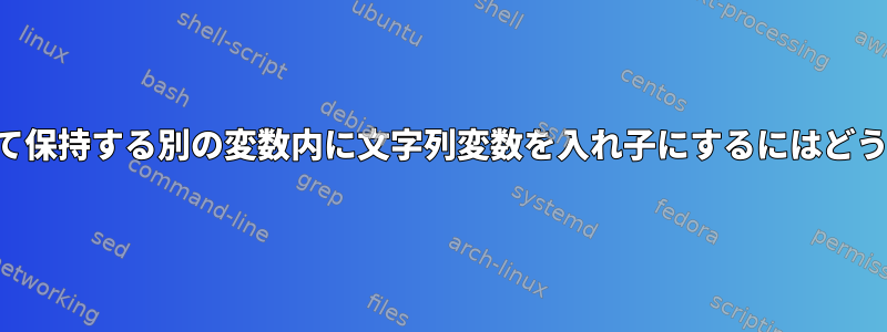 出力をコマンドとして保持する別の変数内に文字列変数を入れ子にするにはどうすればよいですか？