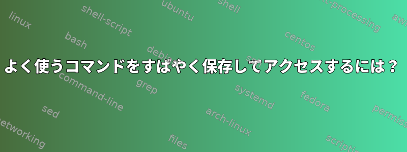 よく使うコマンドをすばやく保存してアクセスするには？