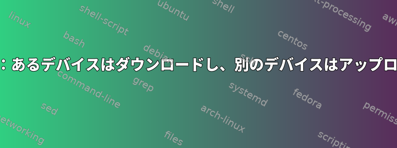 ネットワーク：あるデバイスはダウンロードし、別のデバイスはアップロードします。