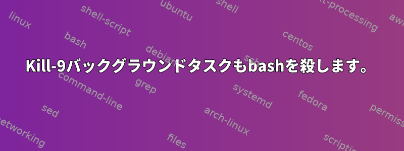 Kill-9バックグラウンドタスクもbashを殺します。