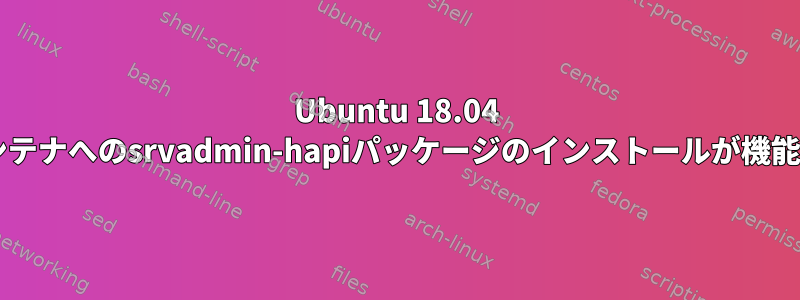 Ubuntu 18.04 dockerコンテナへのsrvadmin-hapiパッケージのインストールが機能しません。