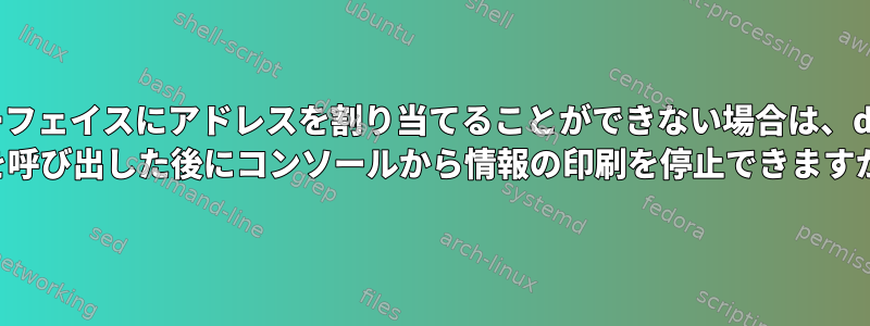 インターフェイスにアドレスを割り当てることができない場合は、dhclient -6を呼び出した後にコンソールから情報の印刷を停止できますか？