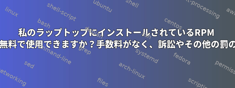 私のラップトップにインストールされているRPM Fusionソフトウェアを無料で使用できますか？手数料がなく、訴訟やその他の罰のリスクがありますか？