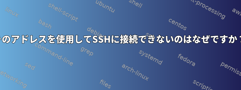 そのアドレスを使用してSSHに接続できないのはなぜですか？