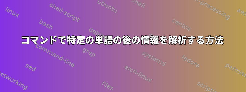 コマンドで特定の単語の後の情報を解析する方法