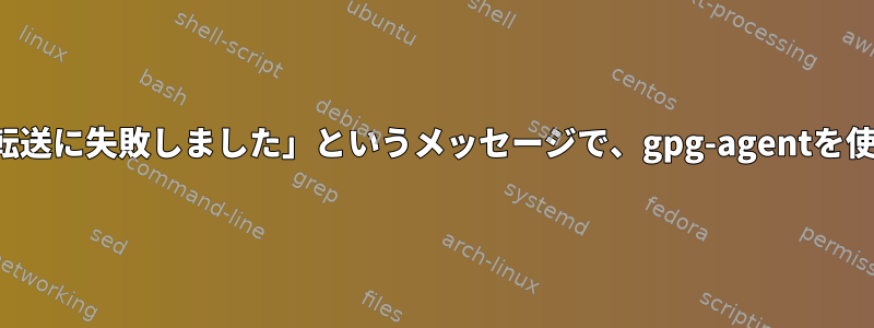 「受信パスへのリモートポート転送に失敗しました」というメッセージで、gpg-agentを使用したSSH転送は失敗します。