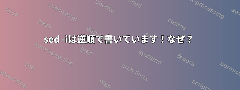 sed -iは逆順で書いています！なぜ？