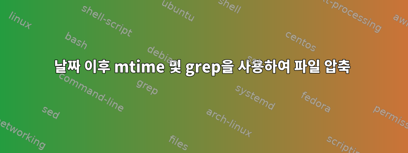 날짜 이후 mtime 및 grep을 사용하여 파일 압축