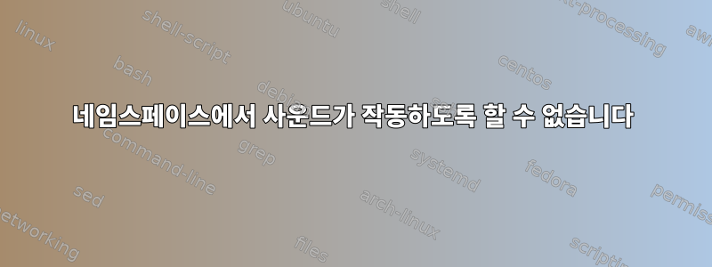 네임스페이스에서 사운드가 작동하도록 할 수 없습니다