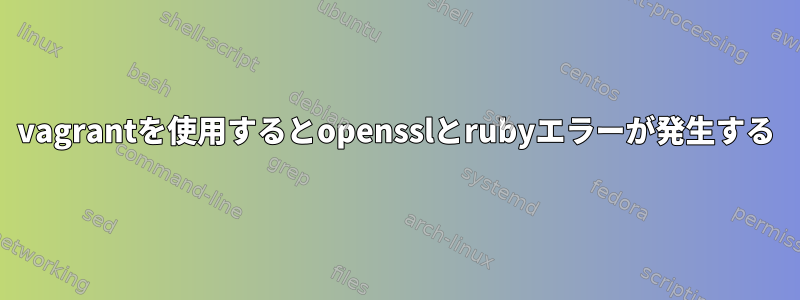 vagrantを使用するとopensslとrubyエラーが発生する