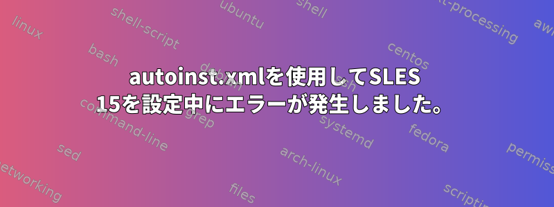 autoinst.xmlを使用してSLES 15を設定中にエラーが発生しました。