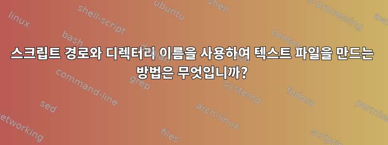 스크립트 경로와 디렉터리 이름을 사용하여 텍스트 파일을 만드는 방법은 무엇입니까?