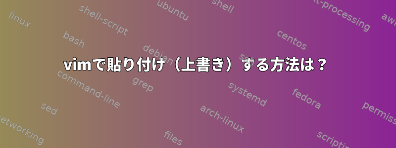 vimで貼り付け（上書き）する方法は？