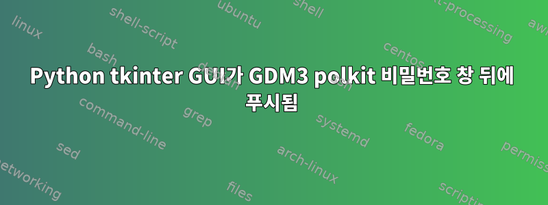 Python tkinter GUI가 GDM3 polkit 비밀번호 창 뒤에 푸시됨