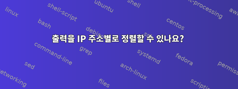 출력을 IP 주소별로 정렬할 수 있나요?