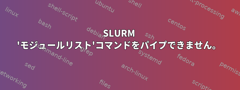 SLURM 'モジュールリスト'コマンドをパイプできません。