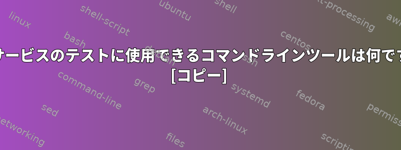 Webサービスのテストに使用できるコマンドラインツールは何ですか？ [コピー]