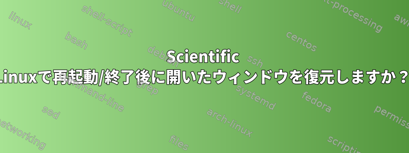 Scientific Linuxで再起動/終了後に開いたウィンドウを復元しますか？