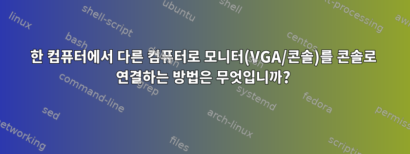 한 컴퓨터에서 다른 컴퓨터로 모니터(VGA/콘솔)를 콘솔로 연결하는 방법은 무엇입니까?