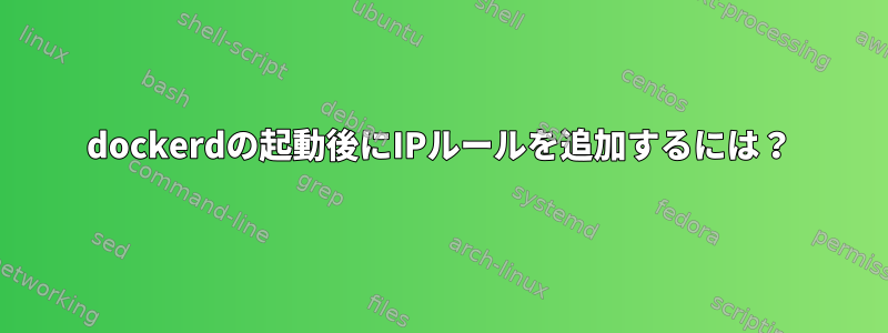 dockerdの起動後にIPルールを追加するには？