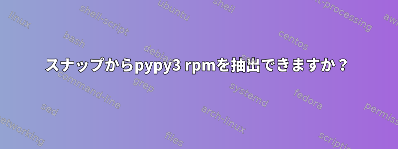 スナップからpypy3 rpmを抽出できますか？