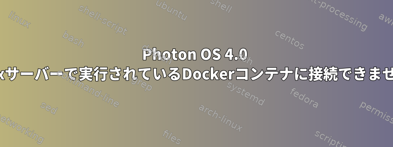 Photon OS 4.0 Linuxサーバーで実行されているDockerコンテナに接続できません。