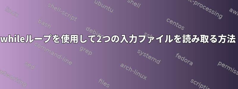 whileループを使用して2つの入力ファイルを読み取る方法