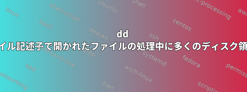 dd コマンドは、ファイル記述子で開かれたファイルの処理中に多くのディスク領域を消費します。