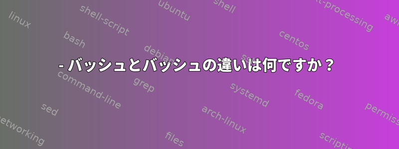 - バッシュとバッシュの違いは何ですか？