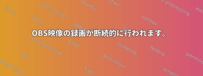 OBS映像の録画が断続的に行われます。