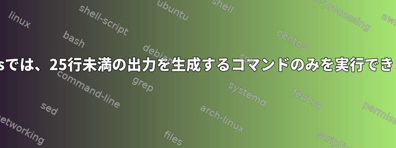 centosでは、25行未満の出力を生成するコマンドのみを実行できます。