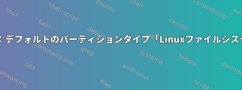 fdisk：デフォルトのパーティションタイプ「Linuxファイルシステム」