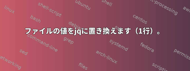 ファイルの値をjqに置き換えます（1行）。