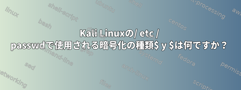 Kali Linuxの/ etc / passwdで使用される暗号化の種類$ y $は何ですか？