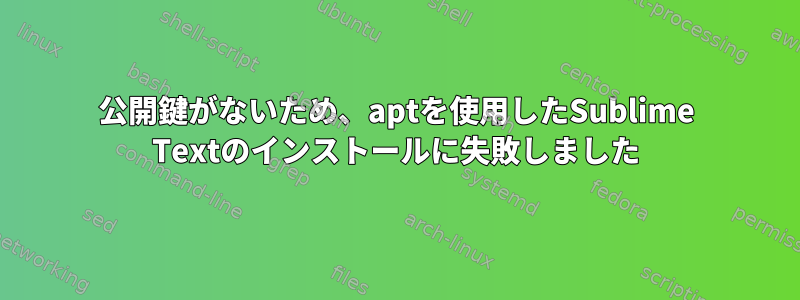 公開鍵がないため、aptを使用したSublime Textのインストールに失敗しました