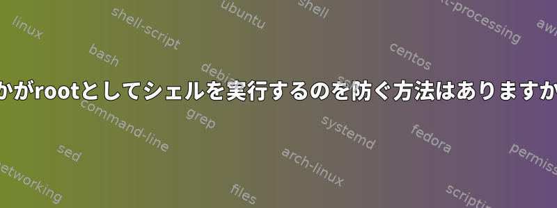 誰かがrootとしてシェルを実行するのを防ぐ方法はありますか？